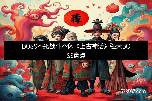 BOSS不死战斗不休《上古神话》强大BOSS盘点