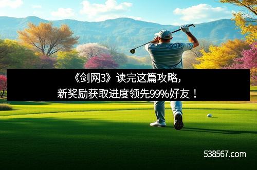 《剑网3》读完这篇攻略，新奖励获取进度领先99%好友！